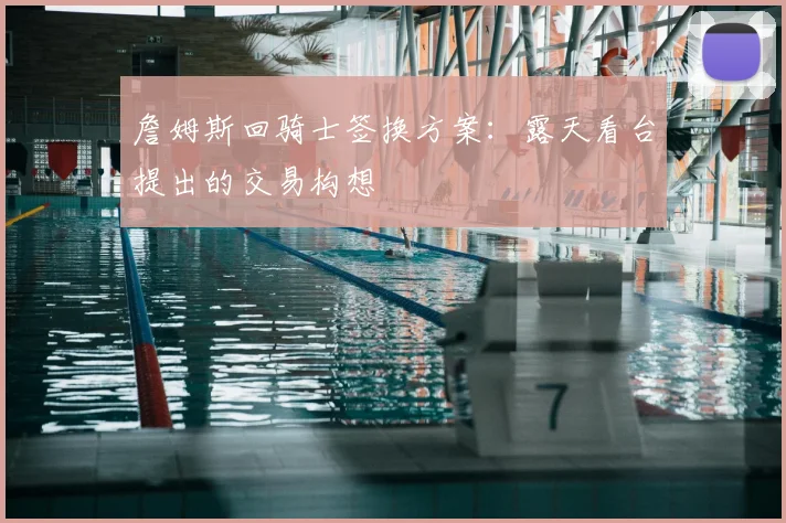 詹姆斯回骑士签换方案:露天看台提出的交易构想