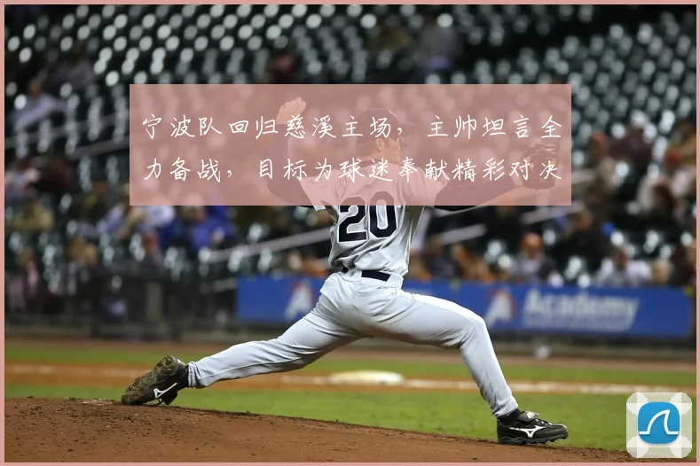 宁波队回归慈溪主场,主帅坦言全力备战,目标为球迷奉献精彩对决