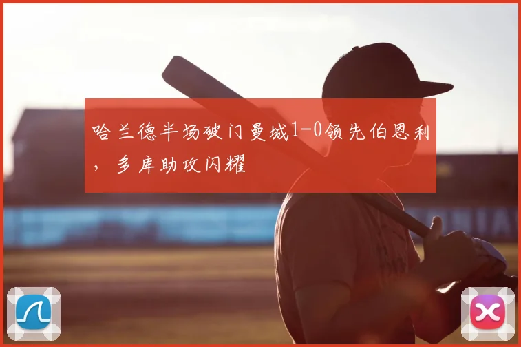 哈兰德半场破门曼城1-0领先伯恩利,多库助攻闪耀