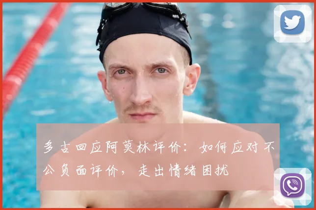 多古回应阿莫林评价:如何应对不公负面评价,走出情绪困扰