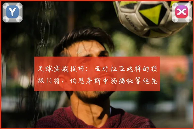 足球实战技巧:面对拉亚这样的顶级门将,伯恩茅斯中场揭秘等他先移动再射门的得分策略