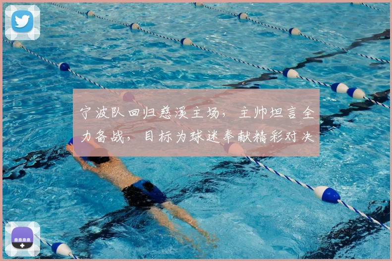 宁波队回归慈溪主场，主帅坦言全力备战，目标为球迷奉献精彩对决