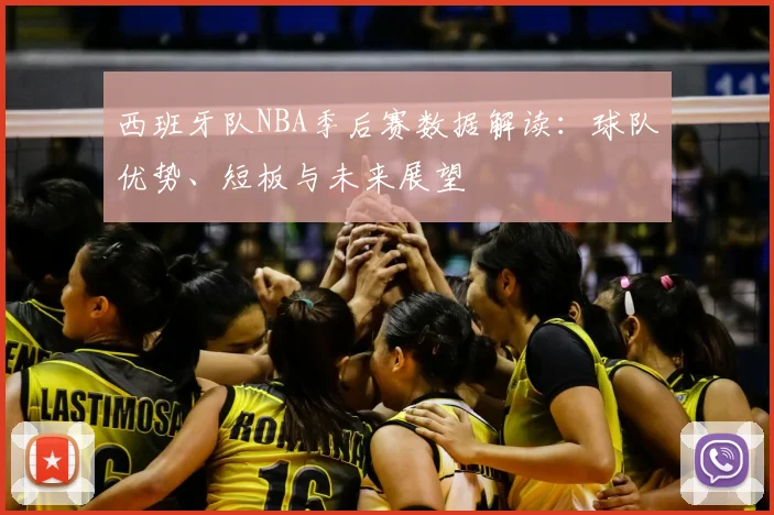 西班牙队NBA季后赛数据解读：球队优势、短板与未来展望