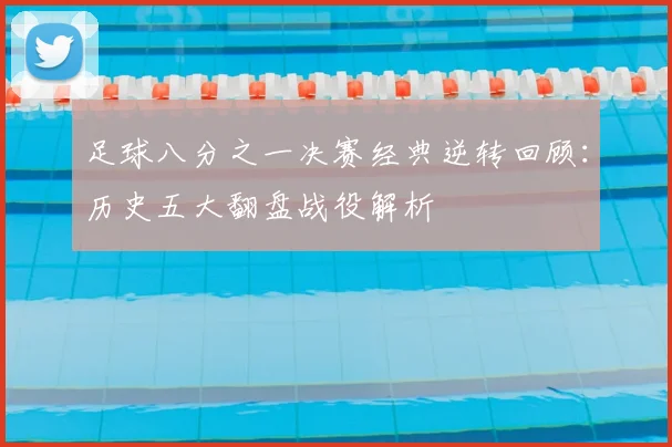 足球八分之一决赛经典逆转回顾:历史五大翻盘战役解析