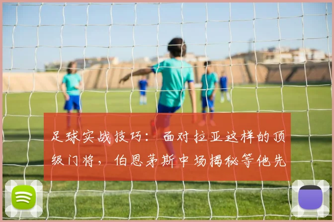 足球实战技巧：面对拉亚这样的顶级门将，伯恩茅斯中场揭秘等他先移动再射门的得分策略