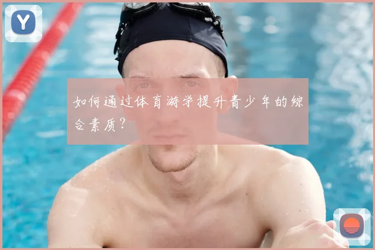 如何通过体育游学提升青少年的综合素质？
