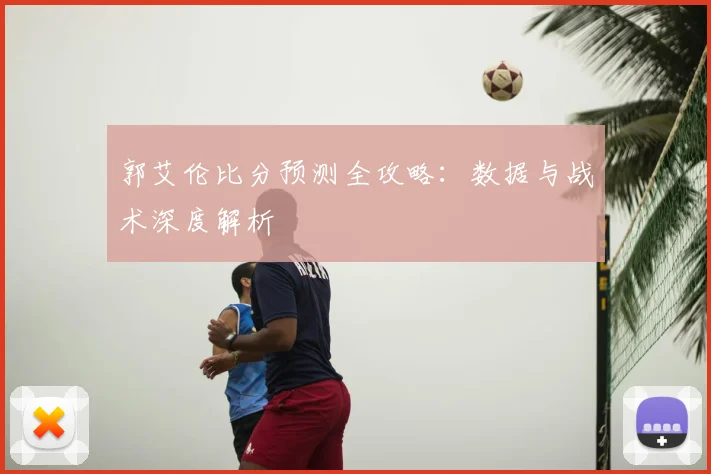 郭艾伦比分预测全攻略：数据与战术深度解析
