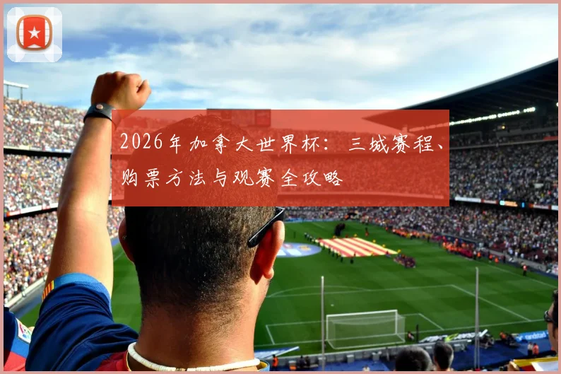 2026年加拿大世界杯：三城赛程、购票方法与观赛全攻略