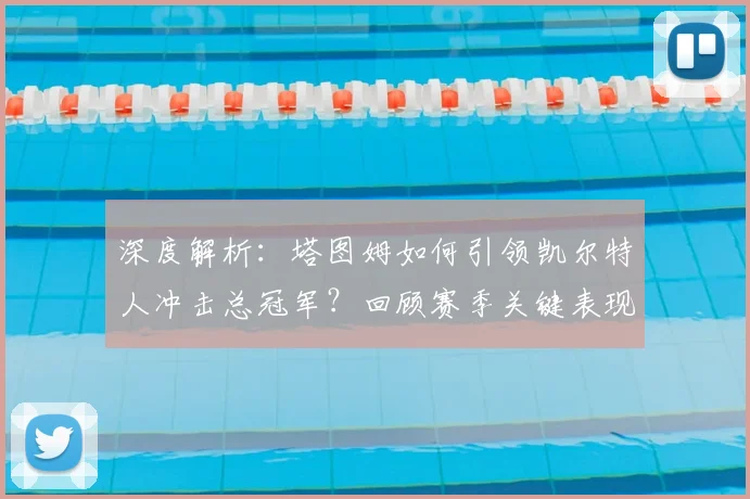 深度解析:塔图姆如何引领凯尔特人冲击总冠军?回顾赛季关键表现与未来展望