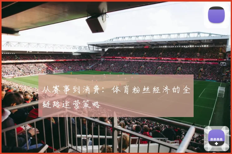 从赛事到消费：体育粉丝经济的全链路运营策略