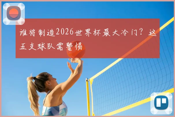 谁将制造2026世界杯最大冷门？这五支球队需警惕