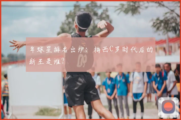 年球星排名出炉：梅西C罗时代后的新王是谁？