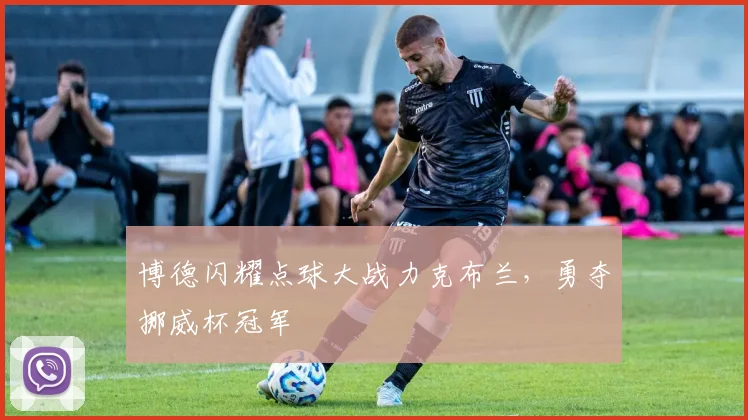 博德闪耀点球大战力克布兰,勇夺挪威杯冠军