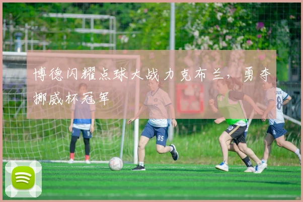 博德闪耀点球大战力克布兰，勇夺挪威杯冠军