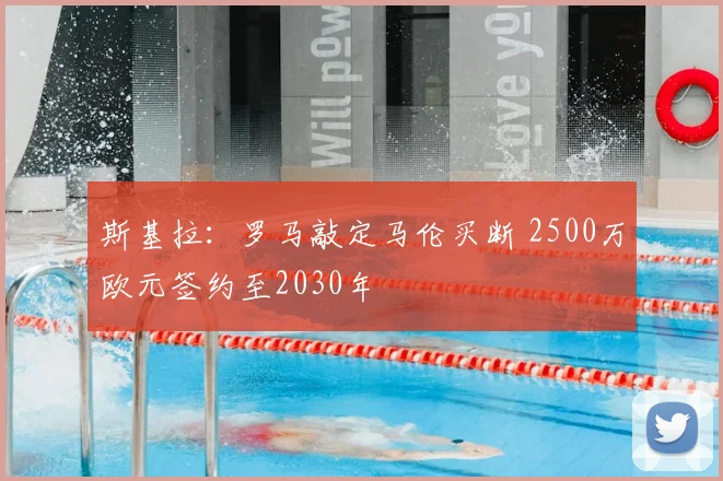 斯基拉：罗马敲定马伦买断 2500万欧元签约至2030年